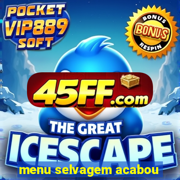 menu selvagem acabou